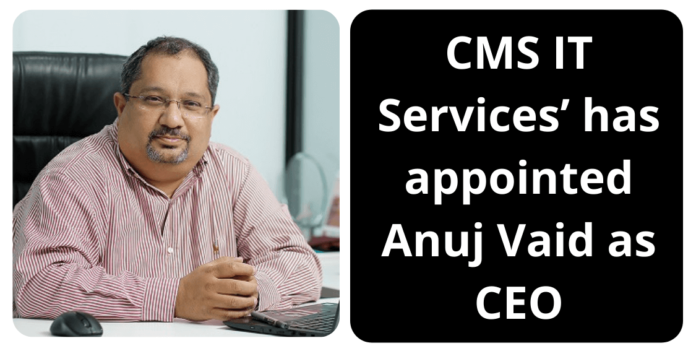 CMS IT Services’ has appointed Anuj Vaid as Chief Executive Officer
