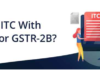 Input Tax Credit under GST: Role of GSTR-2A & GSTR-2B in Claiming ITC